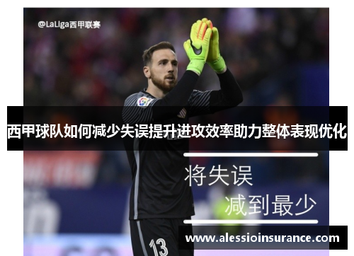 西甲球队如何减少失误提升进攻效率助力整体表现优化