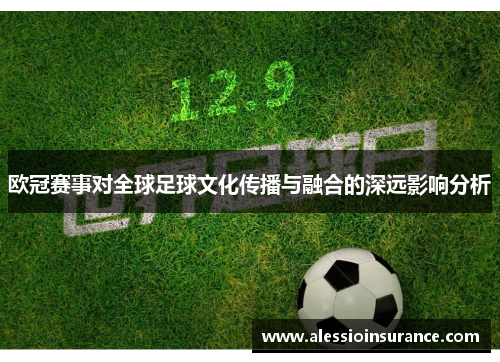 欧冠赛事对全球足球文化传播与融合的深远影响分析