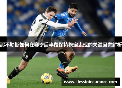 那不勒斯如何在赛季后半段保持稳定表现的关键因素解析