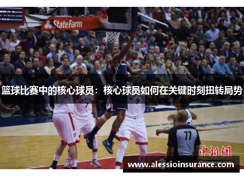篮球比赛中的核心球员：核心球员如何在关键时刻扭转局势